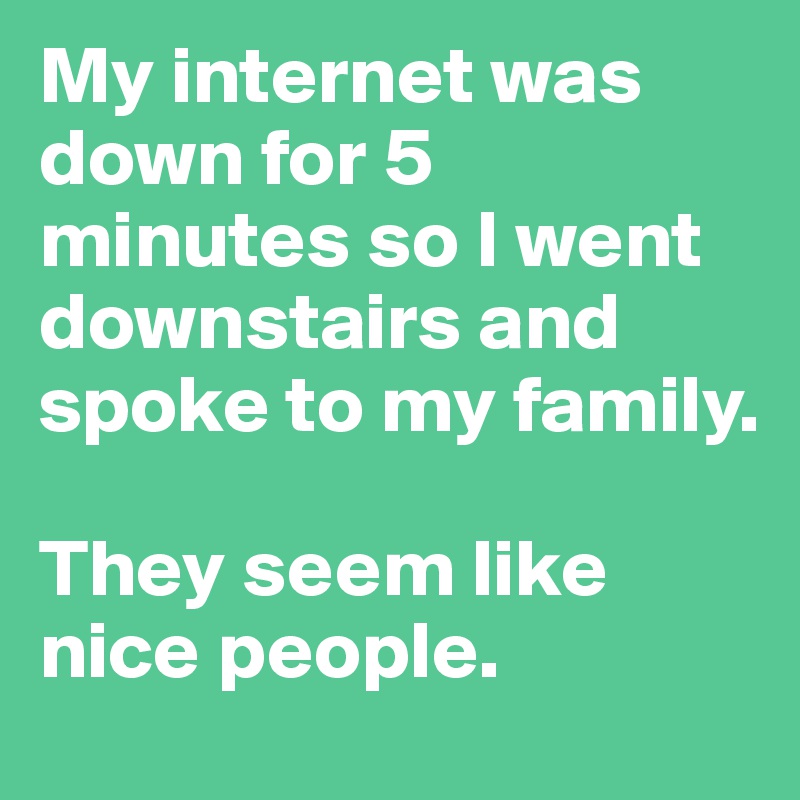 My-internet-was-down-for-5-minutes-so-I-went-downs.jpg