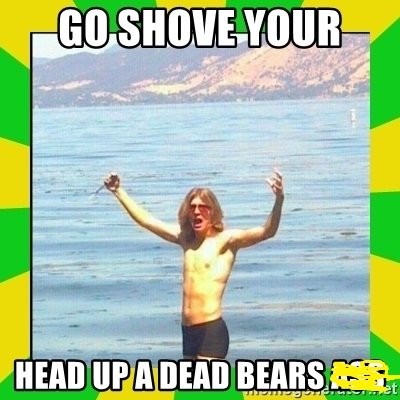 go-shove-your-head-up-a-dead-bear.jpg go-shove-your-head-up-a-dead-bear.jpg